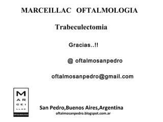 MARCEILLAC OFTALMOLOGIA
San Pedro,Buenos Aires,Argentina
oftalmosanpedro.blogspot.com.ar
Gracias..!!
@ oftalmosanpedro
oftalmosanpedro@gmail.com
Trabeculectomia
 