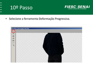 10º Passo
• Selecione a ferramenta Deformação Progressiva.
 