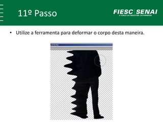 11º Passo
• Utilize a ferramenta para deformar o corpo desta maneira.
 