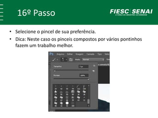 16º Passo
• Selecione o pincel de sua preferência.
• Dica: Neste caso os pinceis compostos por vários pontinhos
fazem um trabalho melhor.
 