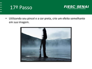 17º Passo
• Utilizando seu pincel e a cor preta, crie um efeito semelhante
em sua imagem.
 