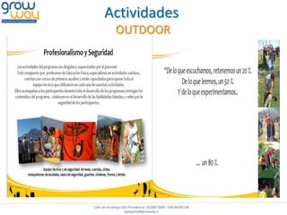 Actividades
              OUTDOOR




Calle del Arzobispo 065 Providencia (02)8973880 - (09)-84395146
                     cgsegovia@growway.cl
 