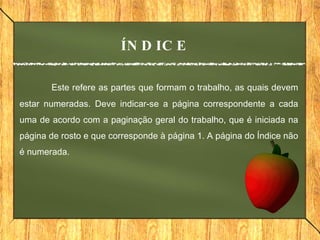 Este refere as partes que formam o trabalho, as quais devem estar numeradas. Deve indicar-se a página correspondente a cada uma de acordo com a paginação geral do trabalho, que é iniciada na página de rosto e que corresponde à página 1. A página do Índice não é numerada. ÍNDICE 