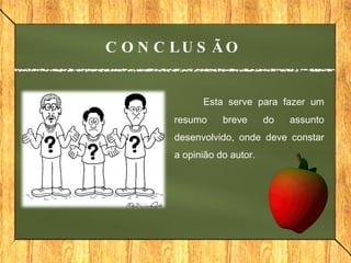   Esta serve para fazer um resumo breve do assunto desenvolvido, onde deve constar a opinião do autor. CONCLUSÃO 