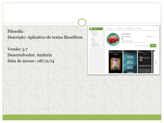 Filosofia
Descrição: Aplicativo de textos filosóficos.
Versão: 3.7
Desenvolvedor: Andurin
Data de acesso : 08/12/14
 