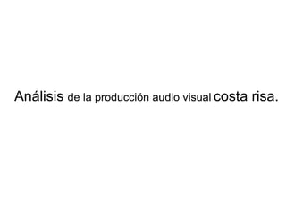Análisis de la producción audio visual costa risa.
 