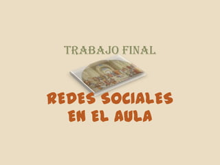 TRABAJO FINAL



REDES SOCIALES
  EN EL AULA
 