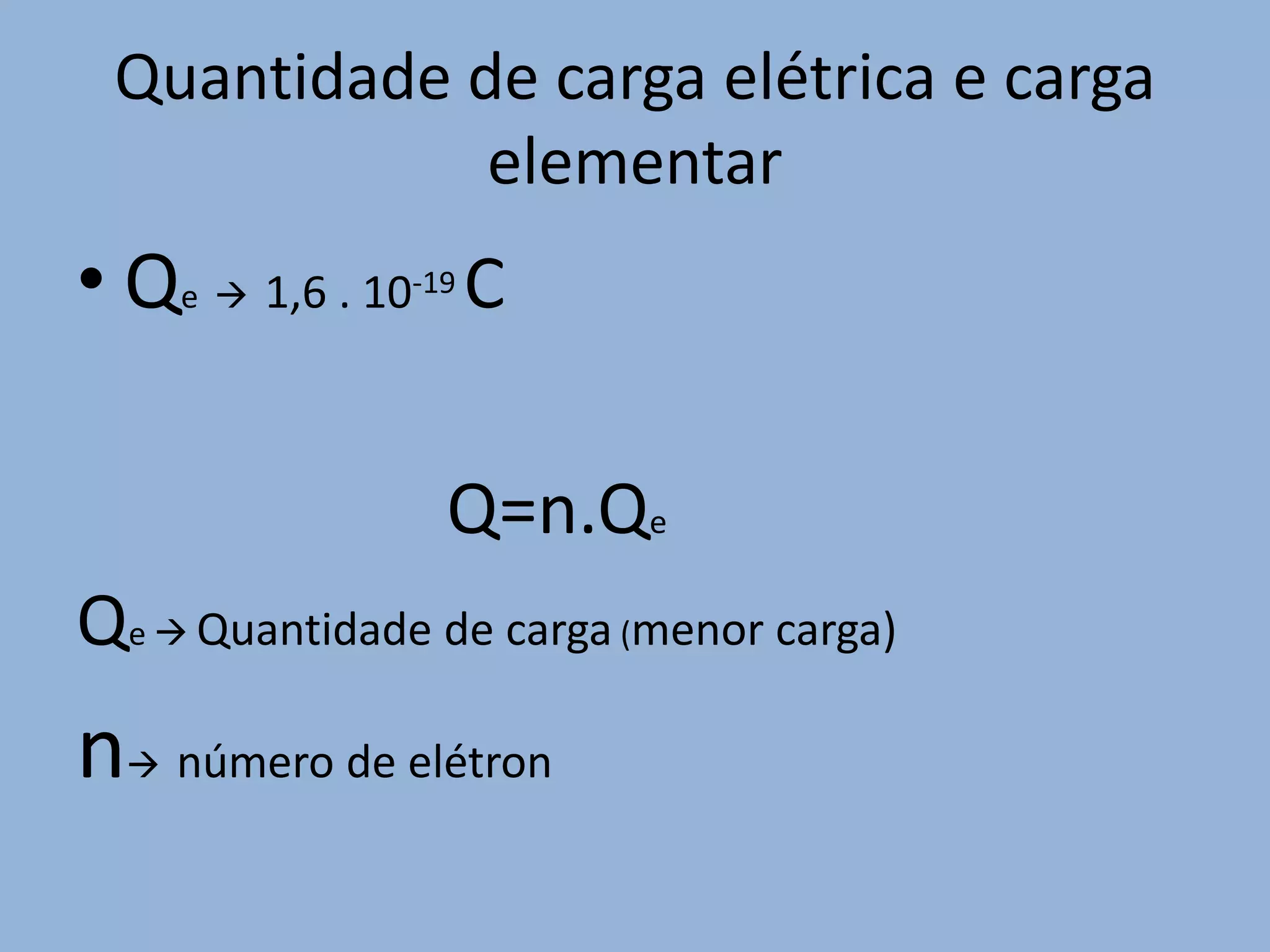 Quantidade de carga elétrica e carga elementarQe   1,6 . 10-19 C                    Q=n.QeQe Quantidade de carga (menor carga)n  número de elétron