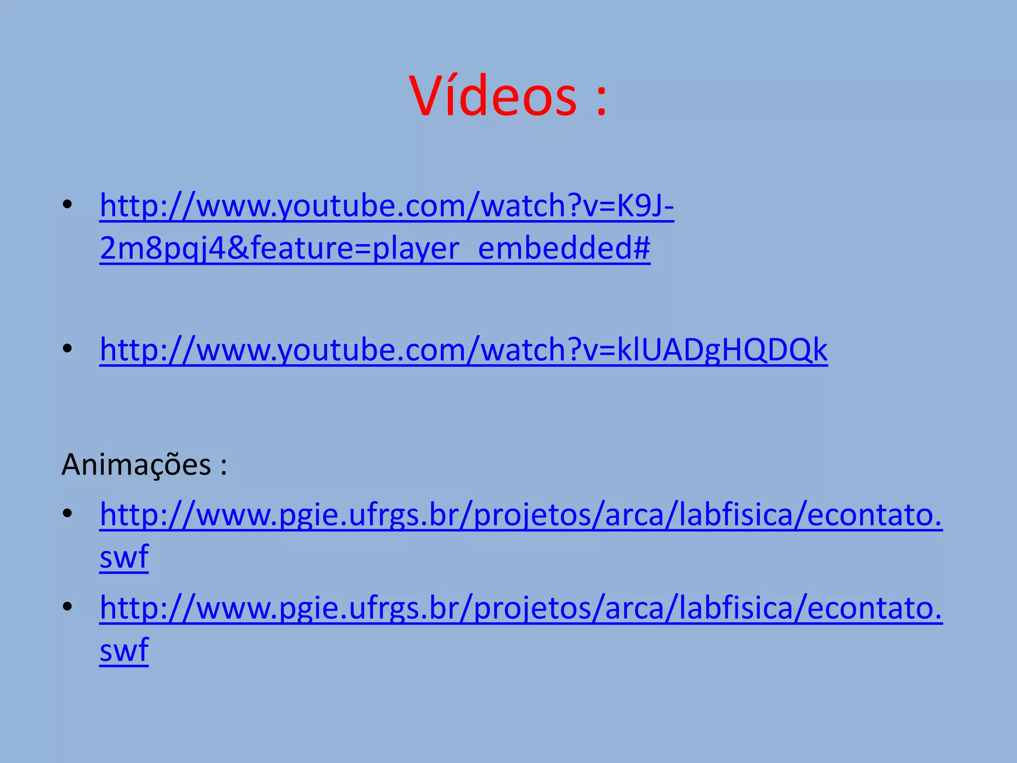 Vídeos :http://www.youtube.com/watch?v=K9J-2m8pqj4&feature=player_embedded#http://www.youtube.com/watch?v=klUADgHQDQkAnimações : http://www.pgie.ufrgs.br/projetos/arca/labfisica/econtato.swfhttp://www.pgie.ufrgs.br/projetos/arca/labfisica/econtato.swf
