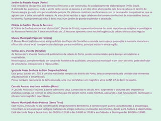           Jardim do Passeio Alegre (Porto)Esta verdadeira obra prima, que demorou vinte anos a ser construída, foi cuidadosamente elaborada por Emílio David.A alameda das palmeiras, onde o vento tantas vezes se passeia, é um dos sítios abençoados pela beleza natural. O Jardim do Passeio Alegre goza de uma personalidade própria. Os plátanos coabitam pacificamente com os desmandos das palmeiras, que se agitam com a brisa sensual da maresia. As araucárias vestidas a rigor celebram diariamente um festival de incontestável beleza.No eterno, ficam promessas feitas à beira mar, num jardim de grande esplendor e beatitude.Citânia de Sanfins (Paços de Ferreira)A Citânia de Sanfins remonta ao século II A.C. (Antes de Cristo), representando uma das mais importantes estações arqueológicas do Noroeste Peninsular. A área amuralhada de 15 hectares apresenta uma notável organização urbana de estrutura regular.Museu Municipal (Paços de Ferreira)O Museu Municipal situa-se no antigo edifício dos Paços do Concelho e consiste num espaço que expõe a memória das artes e ofícios da cultura local, com particular destaque para o mobiliário, principal indústria desta região.Termas de S. Vicente (Penafiel)As Termas de S. Vicente ficam a 43 quilómetros da cidade do Porto, sendo recomendadas para doenças circulatórias e respiratórias.Neste espaço, complementado por uma rede hoteleira de qualidade, uma piscina municipal e um court de ténis, pode desfrutar de umas férias inesquecíveis e repousantes.Igreja da Nossa Senhora do Bom Despacho (Maia)Esta igreja, datada de 1738, é um dos mais belos templos do distrito do Porto, beleza comprovada pela unidade dos elementos arquitectónicos e ornamentais.Possui notáveis exemplares de talha dourada, uma cruz de Malta e um magnífico vitral da Nª Srª do Bom Despacho.Casa do Arco ou dos cinco moinhos (Maia)A Casa do Arco situa-se junto à ponte sobre o rio Leça. Construída no século XVIII, surpreende o visitante pela imponência granítica e abriga, no interior, os cinco moinhos que lhe deram nome. Estes moinhos, apesar de já não funcionarem, continuam a oferecer um magnífico espectáculo.Museu Municipal Abade Pedrosa (Santo Tirso)Este museu, instalado na ala conventual do antigo Mosteiro Beneditino, é composto por quatro salas dedicadas à arqueologia. Encontram-se em exposição vestígios materiais de antigas culturas e civilizações do concelho, desde a pré-história à Idade Média.Está aberto de Terça a Sexta-feira, das 9h00 às 12h30 e das 14h00 às 17h30 e aos Sábados e Domingos das 14h00 às 18h00.