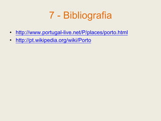 7 - Bibliografiahttp://www.portugal-live.net/P/places/porto.htmlhttp://pt.wikipedia.org/wiki/Porto