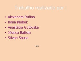 Trabalho realizado por :Alexandra RufinoIlonaKlubukAnastácia GutovskaJéssica BatistaStivon Sousa8ºB