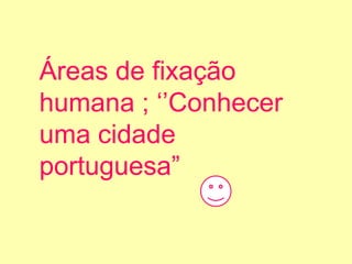 Áreas de fixação humana ; ‘’Conhecer uma cidade portuguesa”  