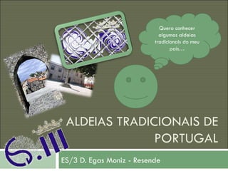 ALDEIAS TRADICIONAIS DE PORTUGAL ES/3 D. Egas Moniz - Resende Quero conhecer algumas aldeias tradicionais do meu país… 