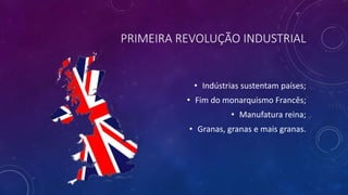 PRIMEIRA REVOLUÇÃO INDUSTRIAL
• Indústrias sustentam países;
• Fim do monarquismo Francês;
• Manufatura reina;
• Granas, granas e mais granas.
 