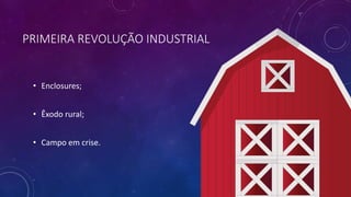 PRIMEIRA REVOLUÇÃO INDUSTRIAL
• Enclosures;
• Êxodo rural;
• Campo em crise.
 