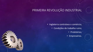 PRIMEIRA REVOLUÇÃO INDUSTRIAL
• Inglaterra controlava o comércio;
• Condições de trabalho ruins;
• Proletários;
• Empresários.
 