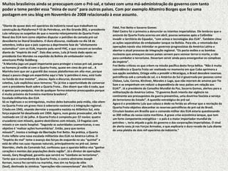 Muitos brasileiros ainda se preocupam com o Pré-sal, e talvez com uma má-administração do governo com tanto
poder e teme perder essa “mina de ouro” para outros países. Com por exemplo Altamiro Borges que fez uma
postagem em seu blog em Novembro de 2008 relacionado à esse assunto.

“Diante de quase dois mil operários da indústria naval que trabalham na
                                                                                  Fidel, Frei Betto e Socorro Gomes
construção da Plataforma P-53 da Petrobras, em Rio Grande (RS), o presidente
                                                                                  Fidel Castro foi o primeiro a denunciar os intentos imperialistas. Ele lembrou que o
Lula reforçou as suspeitas de que o recente relançamento da Quarta Frota
                                                                                  anúncio da Quarta Frota ocorreu em abril, poucas semanas após a Colômbia
Naval dos EUA tem como objetivo disputar o petróleo da camada pré-sal
                                                                                  invadir o território do Equador, “com armas e tecnologias dos EUA”. Também citou
descoberto no litoral brasileiro. O duro discurso, realizado no dia 18 de
                                                                                  as ações separatistas do embaixador ianque na Bolívia. Para ele, a retomada das
setembro, indica que o país superou a deprimente fase do “alinhamento
                                                                                  operações navais visa intimidar os governos progressistas da América Latina e
automático” com os EUA, imposto pelo servil FHC, e que crescem as tensões
                                                                                  abortar o atual processo de integração regional. “Os porta-aviões e as bombas
diante do “império do mal”. Dois dias antes, Lula já havia dado apoio ao
                                                                                  nucleares que ameaçam nossos países servem para semear terror e morte, e não
presidente Evo Morales na expulsão da Bolívia do embaixador norte-
                                                                                  para combater o terrorismo. Deveriam servir ainda para envergonhar os cúmplices
americano Philip Goldberg.
                                                                                  do império”.
“A Marinha joga um papel importante para proteger o nosso pré-sal, porque
                                                                                  Frei Betto criticou os que crêem na missão pacífica desta força bélica. “Não é muita
os homens já estão aí com a Quarta Frota, quase em cima do pré-sal… A
                                                                                  coincidência a Quarta Frota ser reativada no momento em que Cuba aprimora a
Marinha tem que ser a guardiã das nossas plataformas em alto-mar, porque
                                                                                  sua opção socialista, Ortega volta a presidir a Nicarágua, o Brasil descobre reservas
daqui a pouco chega um espertinho aqui e fala ‘o petróleo é meu, está tudo
                                                                                  petrolíferas sob a camada de sal, e a América do Sul é governada por pessoas como
no fundo do mar mesmo’”, atacou. Após o discurso, durante entrevista
                                                                                  Chávez, Lula, Correa, Kirchner, Morales e Lugo, que não morrem de amores por Tio
coletiva, Lula explicitou seus temores: “Eu já tive a oportunidade de conversar
                                                                                  Sam e se empenham em reduzir a dependência de seus países em relação aos
com o presidente Bush sobre a Quarta Frota… Eles dizem que não é nada, que
                                                                                  EUA?”. Já a presidente do Conselho Mundial da Paz, Socorro Gomes, alertou para a
é apenas para pesquisa, mas de qualquer forma estamos preocupados porque
                                                                                  militarização da América Latina. “O governo Bush intenta dar vigência no
é muito próximo da fronteira marítima brasileira”.
                                                                                  continente aos pressupostos da guerra preventiva, uma doutrina fascista a serviço
Escalada militarista dos EUA
                                                                                  do terrorismo do Estado”. A questão estratégica do pré-sal
Só os ingênuos e os entreguistas, muitos deles bancados pela mídia, não vêem
                                                                                  Agora é o presidente Lula que coloca o dedo na ferida ao afirmar que a recriação da
na Quarta Frota um grave risco à soberania nacional e à integração regional.
                                                                                  Quarta Frota objetiva abocanhar as reservas petrolíferas de pré-sal do Brasil.
Criada em 1943, visando derrotar a esquadra nazista no Atlântico Sul, esta
                                                                                  Circulam boatos em Brasília que o comando militar dos EUA estaria questionando
força especial foi desativada em 1950. Agora, num gesto provocador, ela foi
                                                                                  as 200 milhas da nossa costa marítima. A grave crise econômica ianque, que tem
reativada em 12 de julho. A Quarta Frota é composta por 22 navios: quatro
                                                                                  um forte componente energético – o país é o maior importador mundial de
cruzadores com mísseis, quatro destróieres com mísseis, 13 fragatas com
                                                                                  petróleo –, teria atiçado a gula do governo e das corporações imperialistas. O sinal
mísseis e um navio hospital. “Segundo as autoridades usamericanas, o seu
                                                                                  de alerta soou já nas Forças Armadas, o que explicaria o duro recado de Lula diante
objetivo é ‘realizar ações humanitárias’. Então, para que tantos
                                                                                  de uma platéia de dois mil operários da indústria.”
mísseis?”, ironiza o teólogo da libertação Frei Betto. Na prática, a Quarta
Frota reflete uma nova escalada militarista dos EUA na América Latina. O
“império do mal” teme o avanço das forças de esquerda no seu “quintal” e
está de olho nas suas riquezas naturais, principalmente no pré-sal. James
Stavrides, chefe do Comando Sul, confessou que o aparato bélico visa “ganhar
corações e mentes das populações desta região”. Já o diretor de operações
navais, Gary Roughead, garantiu que servirá no “combate ao terrorismo”.
Tanto que o comandante da Quarta Frota, o contra-almirante Joseph
Kernan, nunca fez carreira na marinha, mas sim na força de elite
(Seal), destinada às sinistras “operações não-convencionais” dos EUA.
 