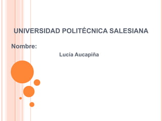 UNIVERSIDAD POLITÉCNICA SALESIANA
Nombre:
Lucía Aucapiña
 