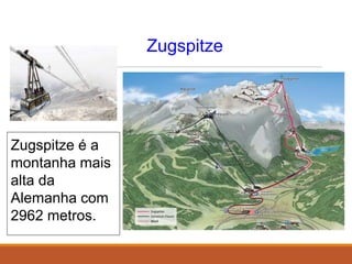 Zugspitze
Zugspitze é a
montanha mais
alta da
Alemanha com
2962 metros.
 