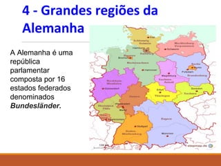 4 - Grandes regiões da
Alemanha
A Alemanha é uma
república
parlamentar
composta por 16
estados federados
denominados
Bundesländer.
 