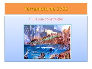 Terramoto de 1755
• E a sua construção
 