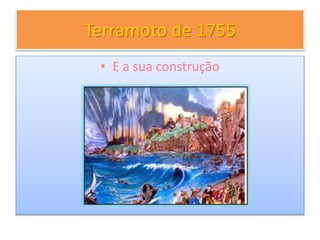 Terramoto de 1755
• E a sua construção
 
