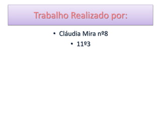 Trabalho Realizado por:
• Cláudia Mira nº8
• 11º3
 