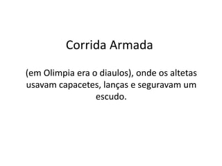 Corrida Armada
(em Olimpia era o diaulos), onde os altetas
usavam capacetes, lanças e seguravam um
escudo.
 