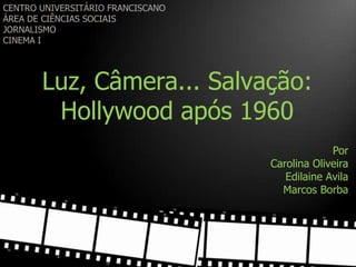 Luz, Câmera... Salvação:
 Hollywood após 1960
                                 Por
                    Carolina Oliveira
                       Edilaine Avila
                      Marcos Borba
 
