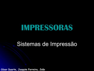 IMPRESSORAS Sistemas de Impressão César Duarte, Joaquim Ferreira, João Ramos 