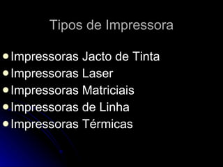 Tipos de Impressora Impressoras Jacto de Tinta  Impressoras Laser Impressoras Matriciais Impressoras de Linha Impressoras Térmicas 