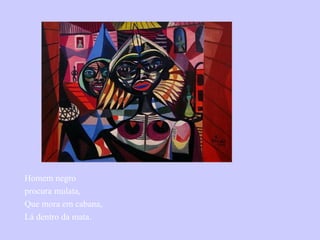 Homem negro  procura mulata, Que mora em cabana, Lá dentro da mata. 