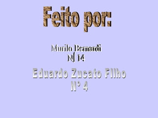 Feito por: Murilo Bernardi Nº 14 Eduardo Zucato FIlho Nº 4 