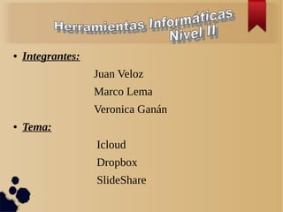 ● Integrantes:
Juan Veloz
Marco Lema
Veronica Ganán
● Tema:
Icloud
Dropbox
SlideShare
 
