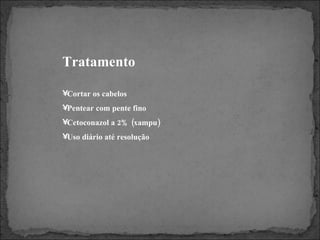 Tratamento Cortar os cabelos Pentear com pente fino Cetoconazol a 2% (xampu) Uso diário até resolução 