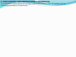 6. CONCLUSIONES Y RECOMENDACIONES Y SEGERENCIAS
Las conclusiones se darán después de investigar o experimentar el tema a tratar. Tan también como las
recomendaciones dadas en el experimento
 