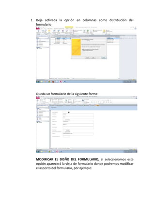 1. Deja activada la opción en columnas como distribución del
formulario
Queda un formulario de la siguiente forma:
MODIFICAR EL DISÑO DEL FORMULARIO, si seleccionamos esta
opción aparecerá la vista de formulario donde podremos modificar
el aspecto del formulario, por ejemplo: