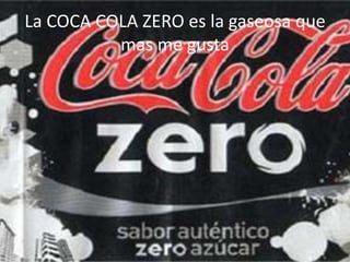 La COCA COLA ZERO es la gaseosa que mas me gusta