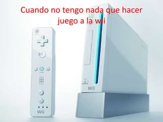 Cuando no tengo nada que hacer juego a la wii