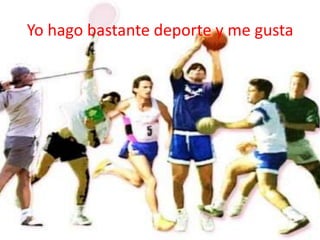 Yo hago bastante deporte y me gusta