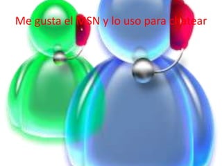 Me gusta el MSN y lo uso para chatear