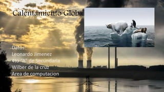 Calentamiento Global
Datos:
Leonardo Jimenez
4to “A” de Secundaria
Wilber de la cruz
Area de computacion
 