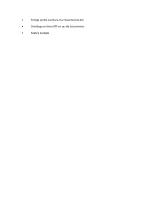 • Proteja contra escritura el archivo Normal.dot
• Distribuya archivos RTF en vez de documentos.
• Realice backups
 