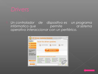 Drivers
 Un controlador de dispositivo es un programa
infórmatico que permite al sistema
operativo interaccionar con un periférico.
 