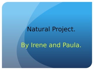 Natural Project.
By Irene and Paula.
 