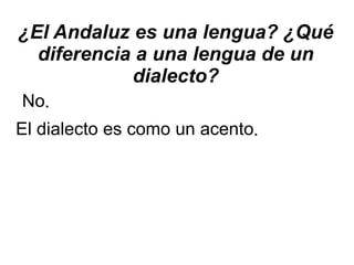 ¿El Andaluz es una lengua? ¿Qué diferencia a una lengua de un dialecto? No . El dialecto es como un acento . 