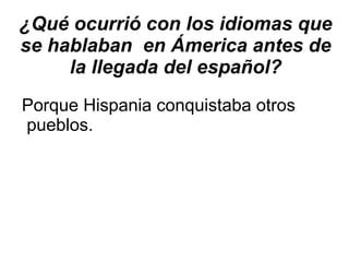¿Qué ocurrió con los idiomas que se hablaban  en Ámerica antes de la llegada del español? Porque Hispania conquistaba otros pueblos. 