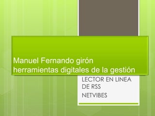 Manuel Fernando girón 
herramientas digitales de la gestión 
LECTOR EN LINEA 
DE RSS 
NETVIBES 
 