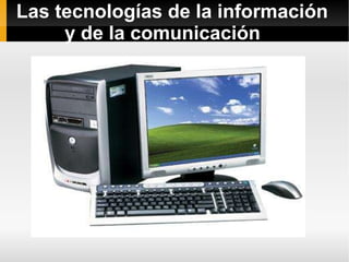 Las tecnologías de la información  y de la comunicación 